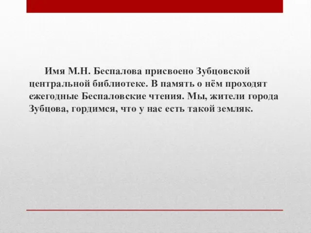 Имя М.Н. Беспалова присвоено Зубцовской центральной библиотеке. В память о нём проходят