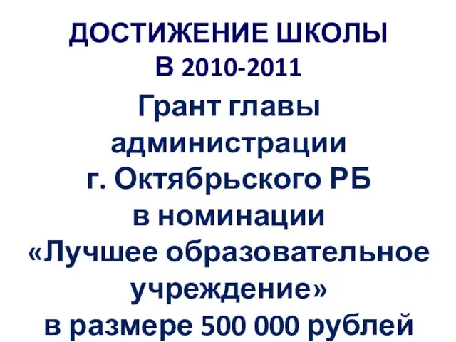 ДОСТИЖЕНИЕ ШКОЛЫ В 2010-2011 Грант главы администрации г. Октябрьского РБ в номинации