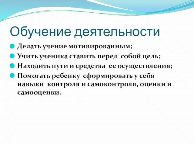 Обучение деятельности Делать учение мотивированным; Учить ученика ставить перед собой цель; Находить