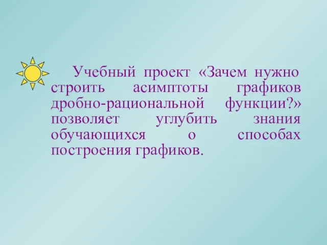 Учебный проект «Зачем нужно строить асимптоты графиков дробно-рациональной функции?» позволяет углубить знания