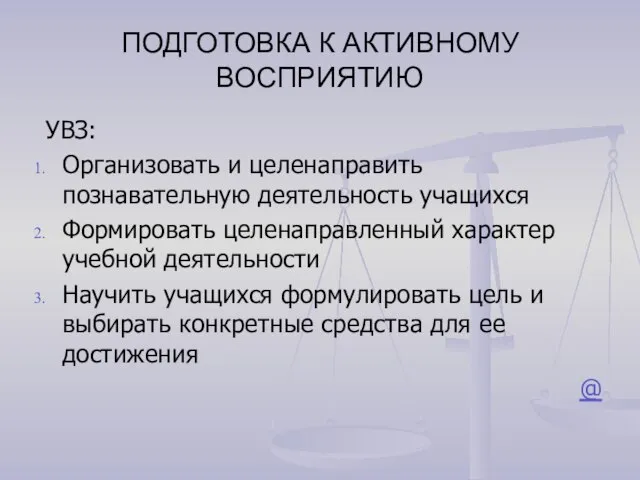 ПОДГОТОВКА К АКТИВНОМУ ВОСПРИЯТИЮ УВЗ: Организовать и целенаправить познавательную деятельность учащихся Формировать