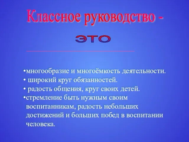 Классное руководство - это - это многообразие и многоёмкость деятельности. широкий круг