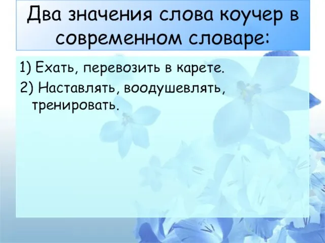 Два значения слова коучер в современном словаре: 1) Ехать, перевозить в карете. 2) Наставлять, воодушевлять, тренировать.