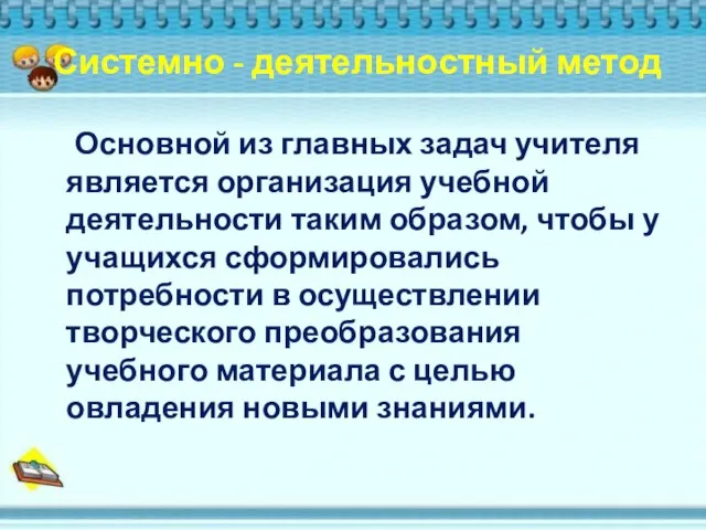 Системно - деятельностный метод Основной из главных задач учителя является организация учебной