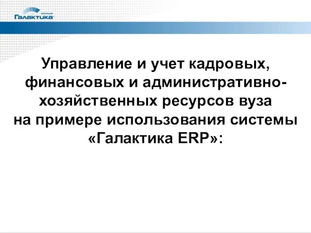 Управление и учет кадровых, финансовых и административно-хозяйственных ресурсов вуза на примере использования системы «Галактика ERP»: