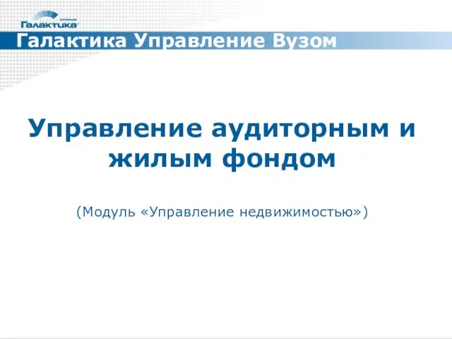 Управление аудиторным и жилым фондом (Модуль «Управление недвижимостью») Галактика Управление Вузом