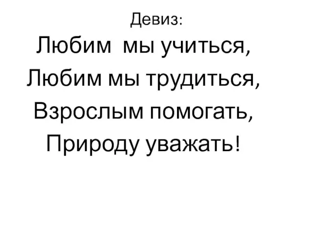 Девиз: Любим мы учиться, Любим мы трудиться, Взрослым помогать, Природу уважать!