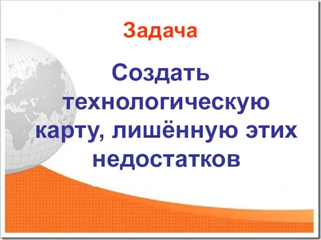 Задача Создать технологическую карту, лишённую этих недостатков