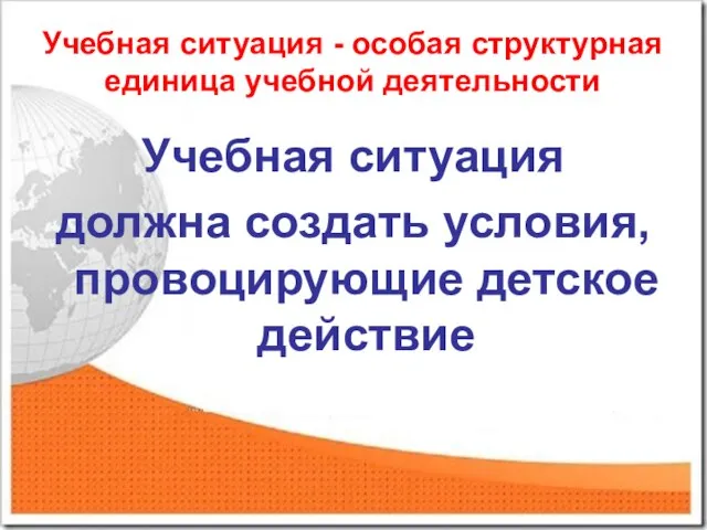 Учебная ситуация - особая структурная единица учебной деятельности Учебная ситуация должна создать условия, провоцирующие детское действие