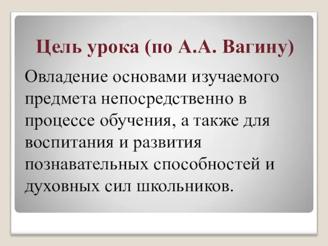 Цель урока (по А.А. Вагину) Овладение основами изучаемого предмета непосредственно в процессе