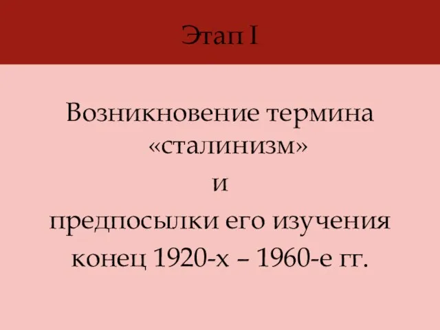 Этап I Возникновение термина «сталинизм» и предпосылки его изучения конец 1920-х – 1960-е гг.