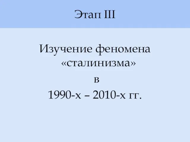 Этап III Изучение феномена «сталинизма» в 1990-х – 2010-х гг.