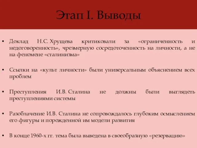 Этап I. Выводы Доклад Н.С. Хрущева критиковали за «ограниченность и недоговоренность», чрезмерную
