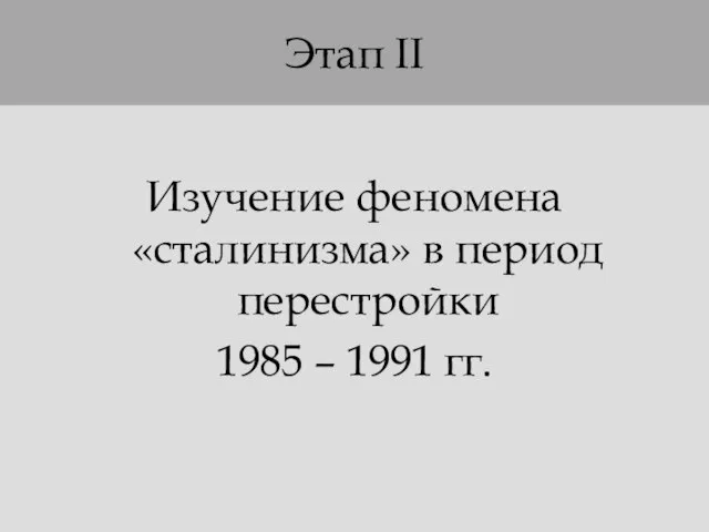 Этап II Изучение феномена «сталинизма» в период перестройки 1985 – 1991 гг.