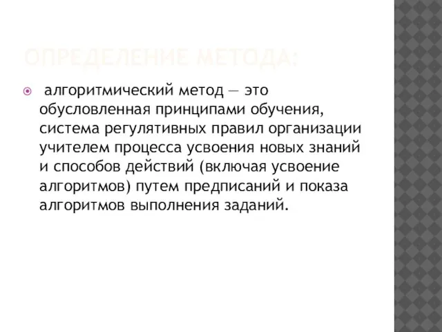 ОПРЕДЕЛЕНИЕ МЕТОДА: алгоритмический метод — это обусловленная принципами обучения, система регулятивных правил