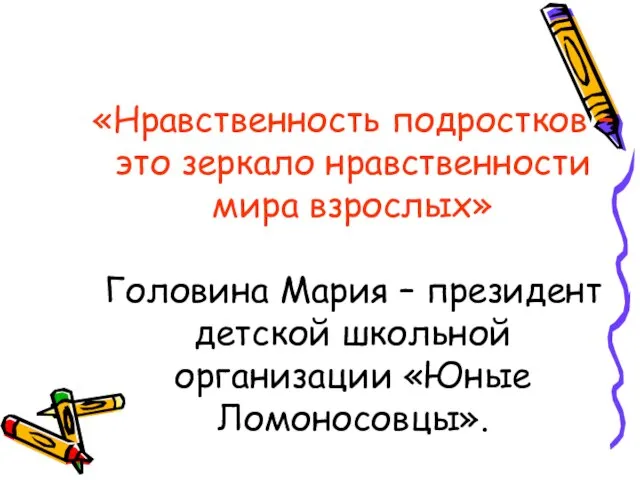 «Нравственность подростков – это зеркало нравственности мира взрослых» Головина Мария – президент