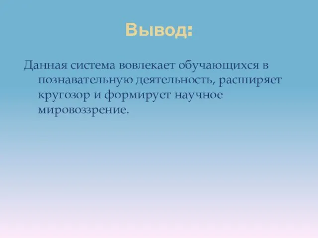 Вывод: Данная система вовлекает обучающихся в познавательную деятельность, расширяет кругозор и формирует научное мировоззрение.