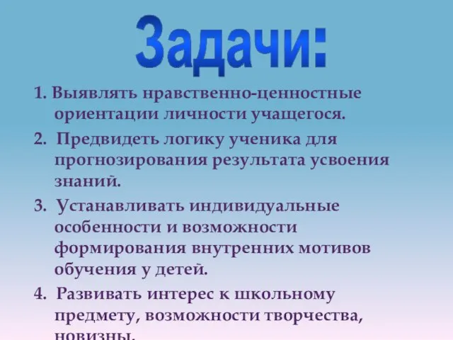 Задачи: 1. Выявлять нравственно-ценностные ориентации личности учащегося. 2. Предвидеть логику ученика для