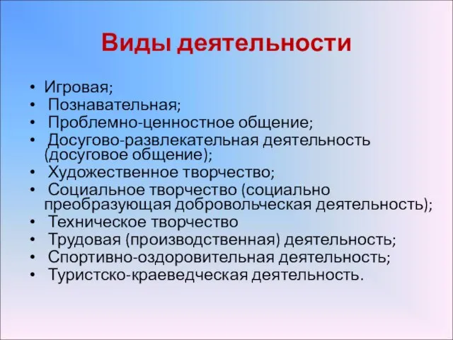 Виды деятельности Игровая; Познавательная; Проблемно-ценностное общение; Досугово-развлекательная деятельность (досуговое общение); Художественное творчество;