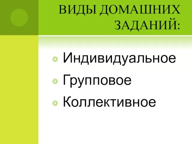 ВИДЫ ДОМАШНИХ ЗАДАНИЙ: Индивидуальное Групповое Коллективное