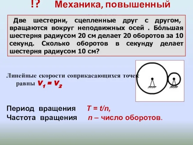 !? Механика, повышенный уровень Две шестерни, сцепленные друг с другом, вращаются вокруг