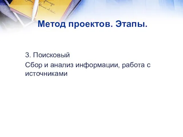 3. Поисковый Сбор и анализ информации, работа с источниками Метод проектов. Этапы.