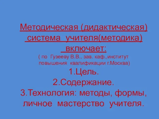 Методическая (дидактическая) система учителя(методика) включает: ( по Гузееву В.В., зав. каф.,институт повышения