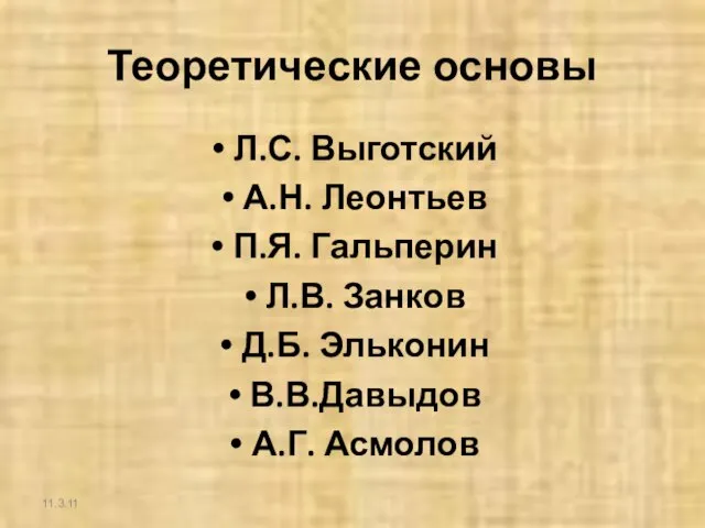 Теоретические основы Л.С. Выготский А.Н. Леонтьев П.Я. Гальперин Л.В. Занков Д.Б. Эльконин В.В.Давыдов А.Г. Асмолов 11.3.11