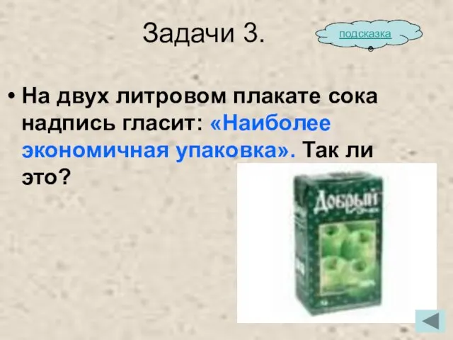 Задачи 3. На двух литровом плакате сока надпись гласит: «Наиболее экономичная упаковка». Так ли это? подсказка