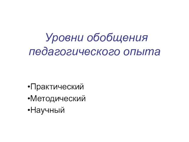 Уровни обобщения педагогического опыта Практический Методический Научный