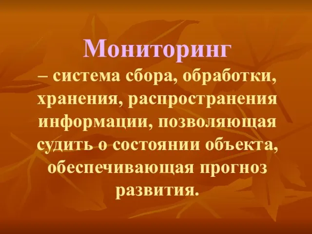 Мониторинг – система сбора, обработки, хранения, распространения информации, позволяющая судить о состоянии объекта, обеспечивающая прогноз развития.