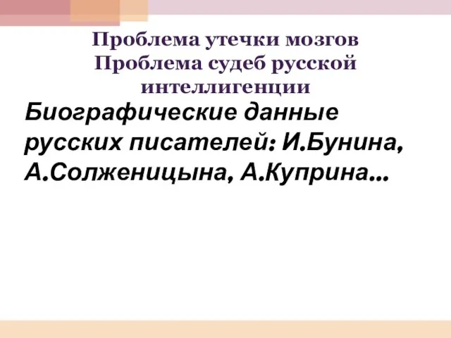 Проблема утечки мозгов Проблема судеб русской интеллигенции Биографические данные русских писателей: И.Бунина, А.Солженицына, А.Куприна…