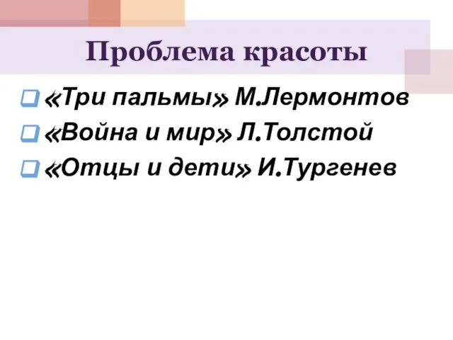 Проблема красоты «Три пальмы» М.Лермонтов «Война и мир» Л.Толстой «Отцы и дети» И.Тургенев