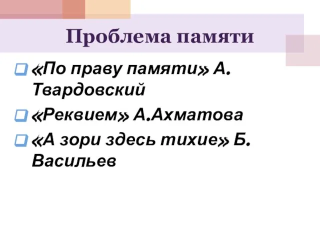 Проблема памяти «По праву памяти» А.Твардовский «Реквием» А.Ахматова «А зори здесь тихие» Б.Васильев