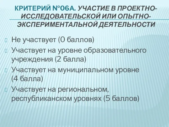 КРИТЕРИЙ №06А. УЧАСТИЕ В ПРОЕКТНО-ИССЛЕДОВАТЕЛЬСКОЙ ИЛИ ОПЫТНО-ЭКСПЕРИМЕНТАЛЬНОЙ ДЕЯТЕЛЬНОСТИ Не участвует (0 баллов)