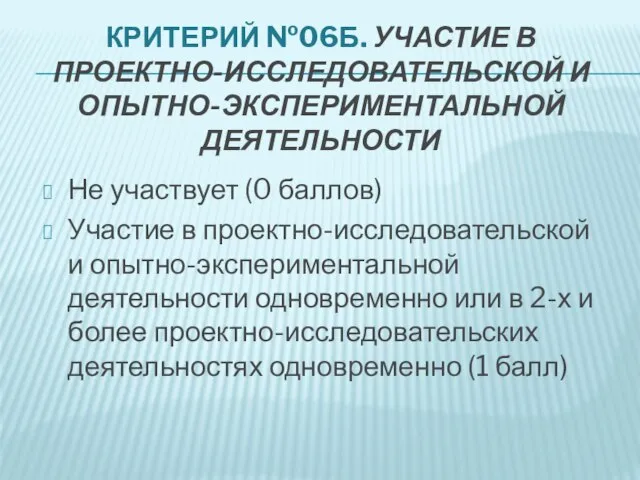 КРИТЕРИЙ №06Б. УЧАСТИЕ В ПРОЕКТНО-ИССЛЕДОВАТЕЛЬСКОЙ И ОПЫТНО-ЭКСПЕРИМЕНТАЛЬНОЙ ДЕЯТЕЛЬНОСТИ Не участвует (0 баллов)