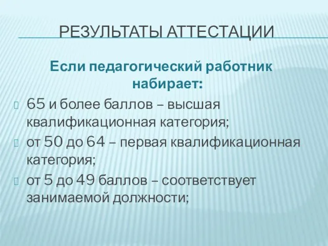 РЕЗУЛЬТАТЫ АТТЕСТАЦИИ Если педагогический работник набирает: 65 и более баллов – высшая