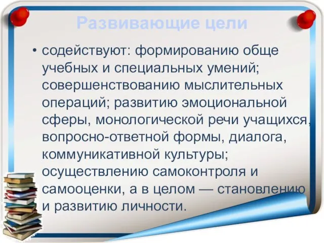 Развивающие цели содействуют: формированию обще­учебных и специальных умений; совершенствованию мысли­тельных операций; развитию