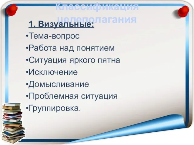 Классификация целеполагания 1. Визуальные: Тема-вопрос Работа над понятием Ситуация яркого пятна Исключение Домысливание Проблемная ситуация Группировка.