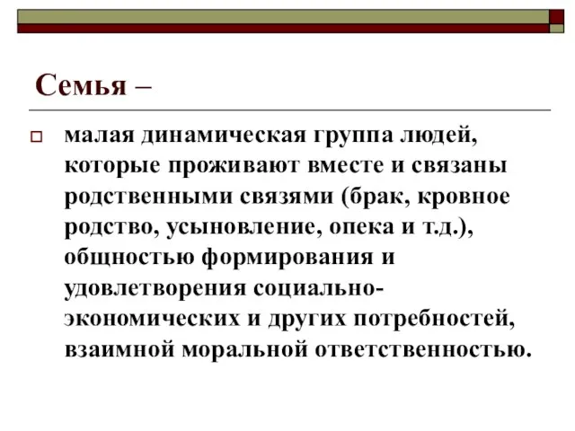 Семья – малая динамическая группа людей, которые проживают вместе и связаны родственными