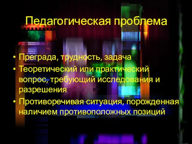 Педагогическая проблема Преграда, трудность, задача Теоретический или практический вопрос, требующий исследования и