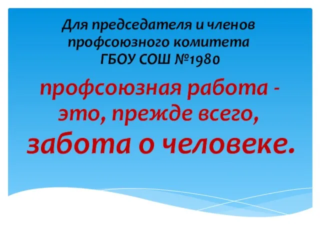 Для председателя и членов профсоюзного комитета ГБОУ СОШ №1980 профсоюзная работа -