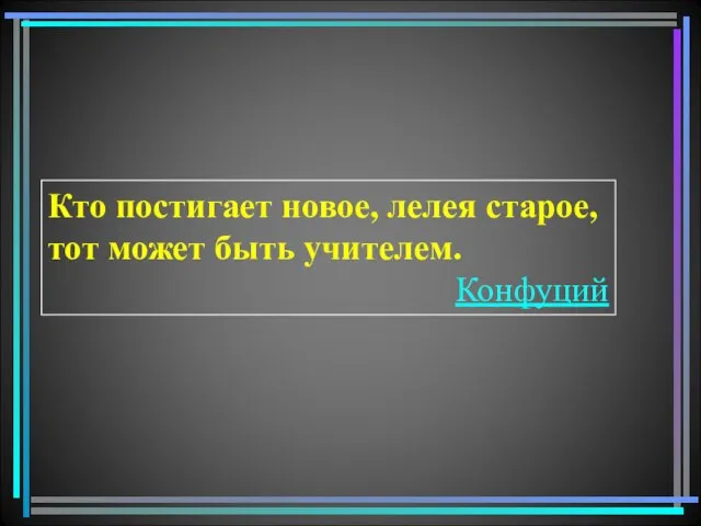 Кто постигает новое, лелея старое, тот может быть учителем. Конфуций