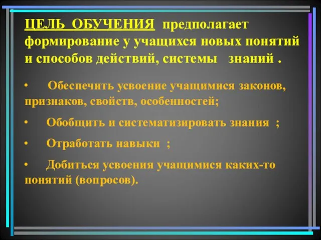 ЦЕЛЬ ОБУЧЕНИЯ предполагает формирование у учащихся новых понятий и способов действий, системы