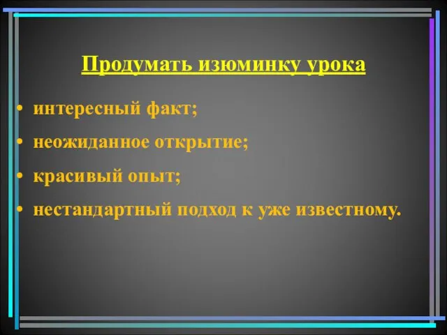 Продумать изюминку урока интересный факт; неожиданное открытие; красивый опыт; нестандартный подход к уже известному.