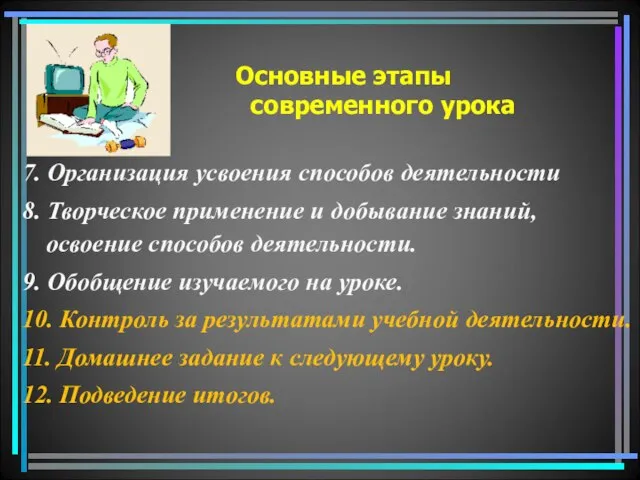 Основные этапы современного урока 7. Организация усвоения способов деятельности 8. Творческое применение