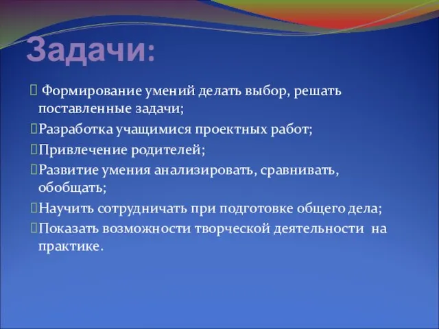 Задачи: Формирование умений делать выбор, решать поставленные задачи; Разработка учащимися проектных работ;