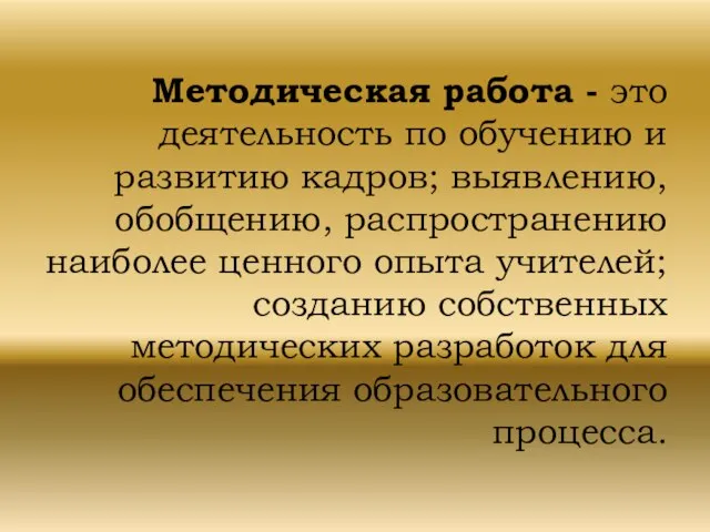 Методическая работа - это деятельность по обучению и развитию кадров; выявлению, обобщению,