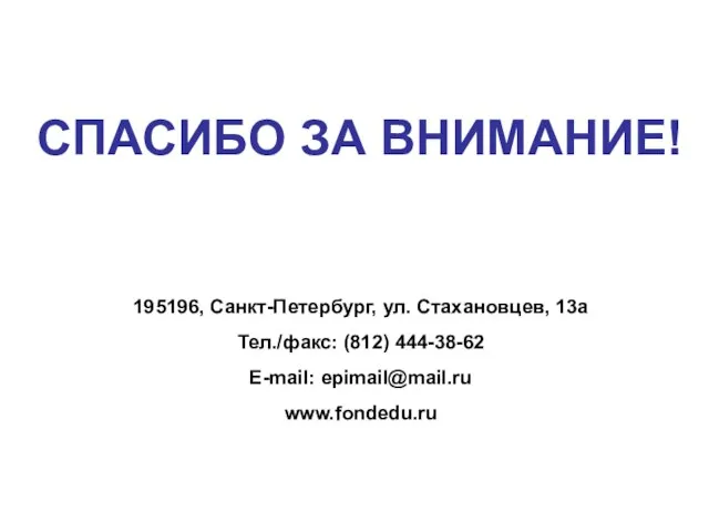 СПАСИБО ЗА ВНИМАНИЕ! 195196, Санкт-Петербург, ул. Стахановцев, 13а Тел./факс: (812) 444-38-62 E-mail: epimail@mail.ru www.fondedu.ru