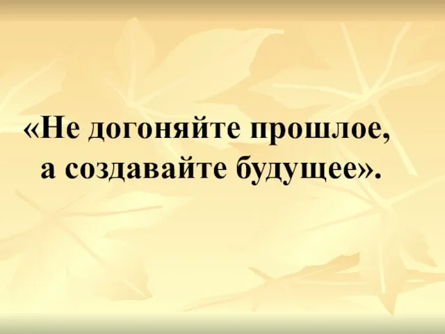 «Не догоняйте прошлое, а создавайте будущее».